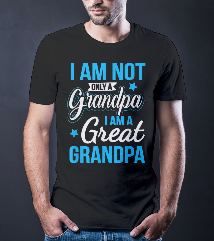 I Am Not Only A Grandpa I Am A Great Grandpa T-Shirt