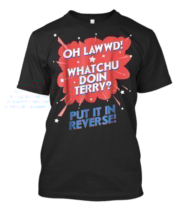 Oh Lawwd Whatchu Doin Terry Put It In Reverse Retro Pop Art Comic T-Shirt