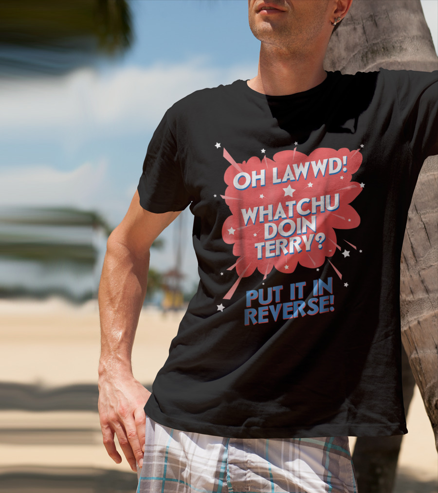 Oh Lawwd Whatchu Doin Terry Put It In Reverse Retro Pop Art Comic T-Shirt