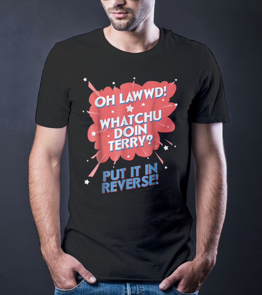 Oh Lawwd Whatchu Doin Terry Put It In Reverse Retro Pop Art Comic T-Shirt