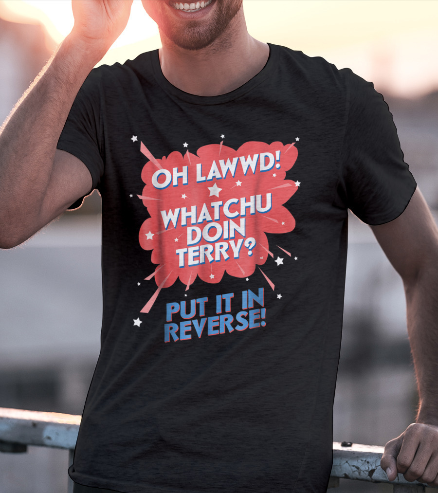 Oh Lawwd Whatchu Doin Terry Put It In Reverse Retro Pop Art Comic T-Shirt