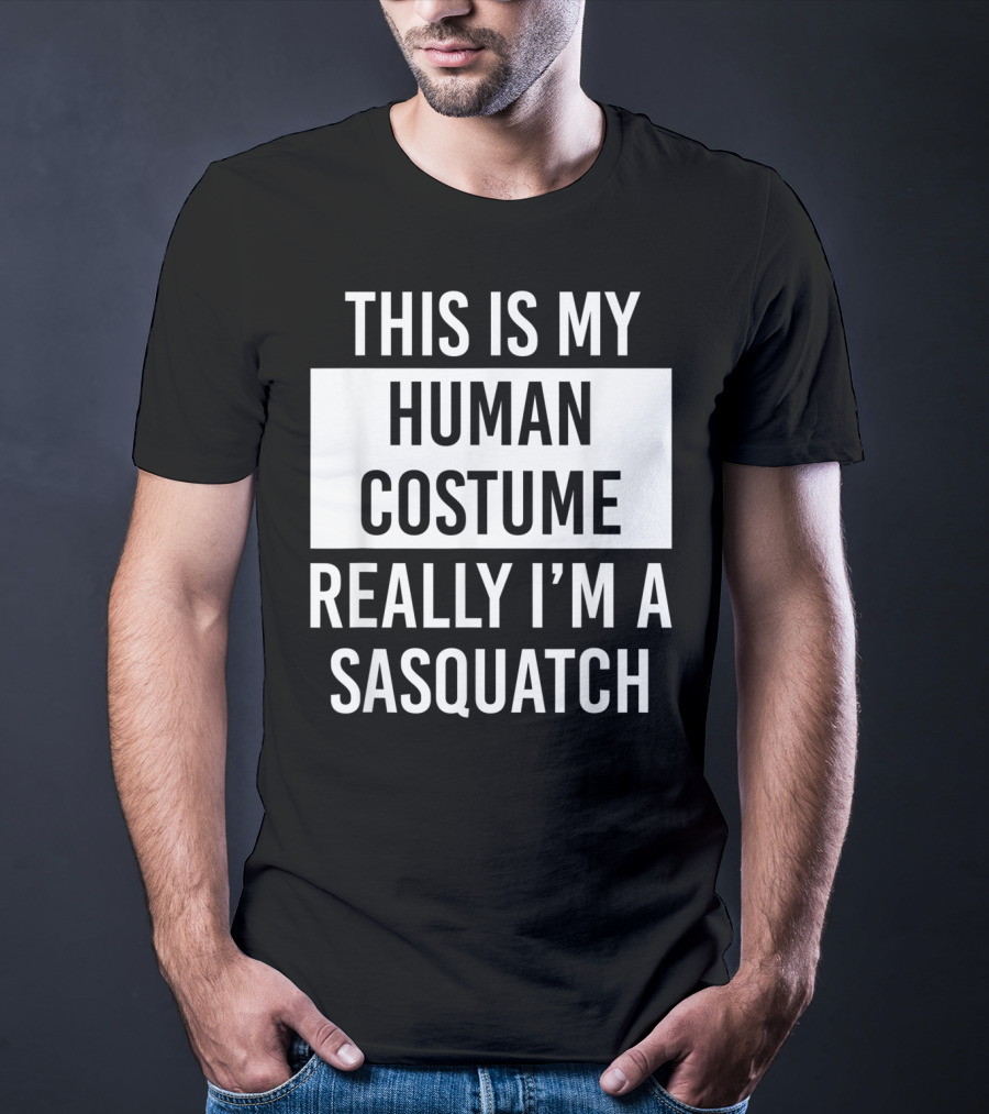 THIS IS MY HUMAN COSTUME REALLY I'M A SASQUATCH T-Shirt