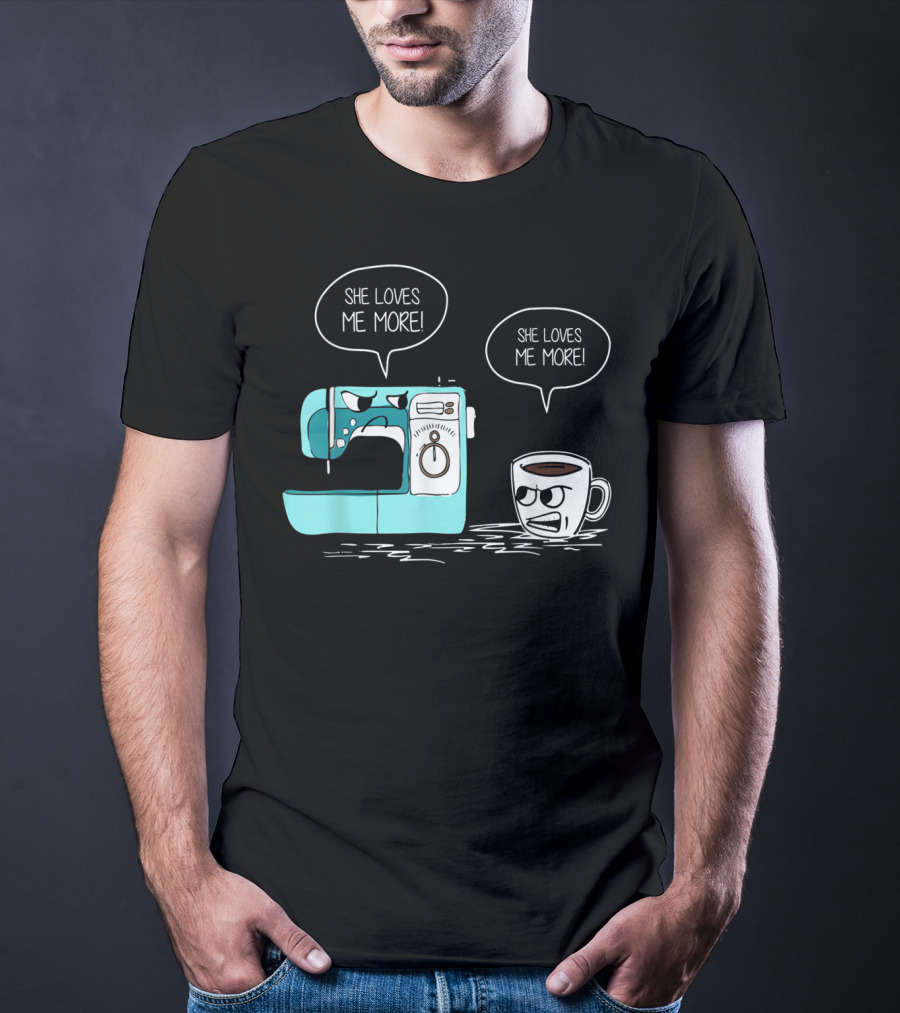 She Loves Me More Sewing Machine Coffee Rivalry T-Shirt