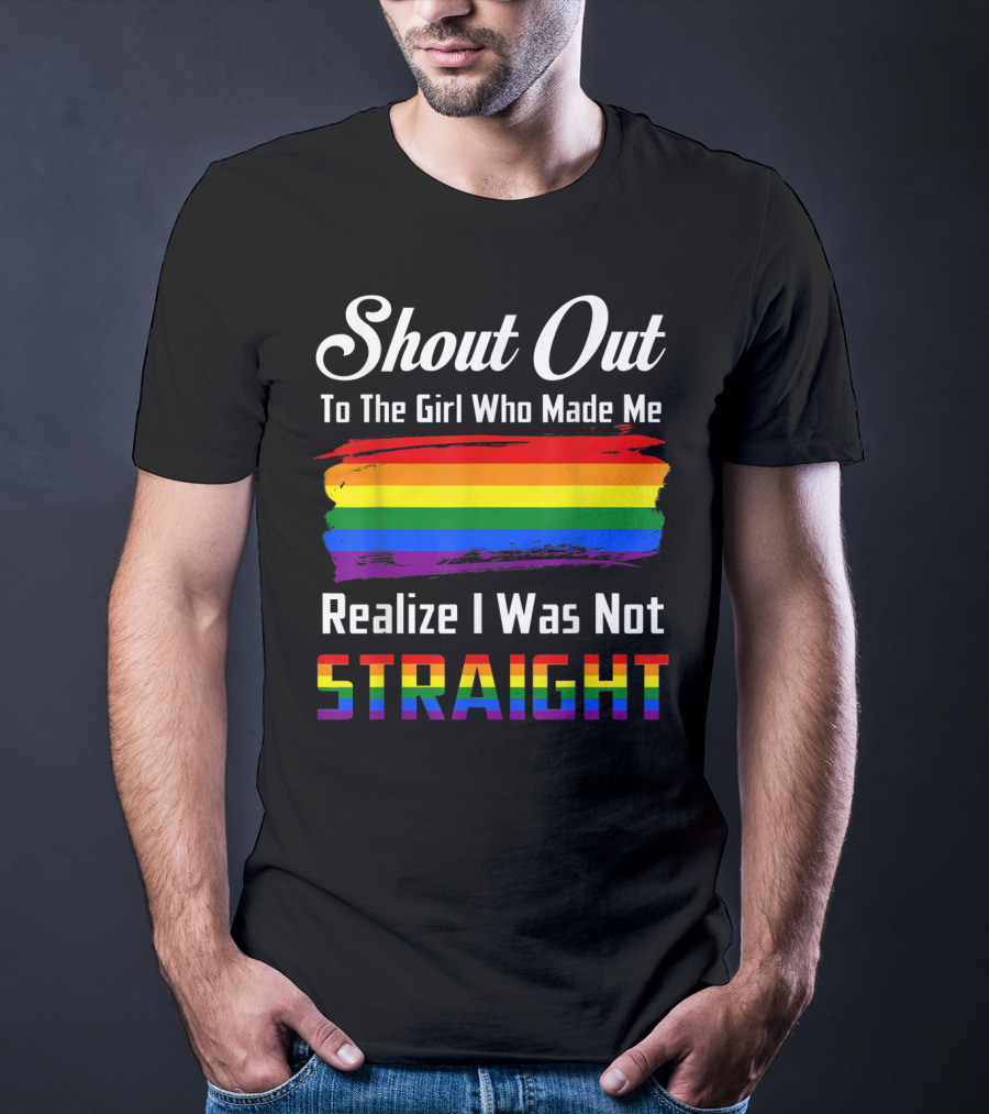 Shout Out To The Girl Who Made Me Realize I Was Not Straight Rainbow Pride T-Shirt
