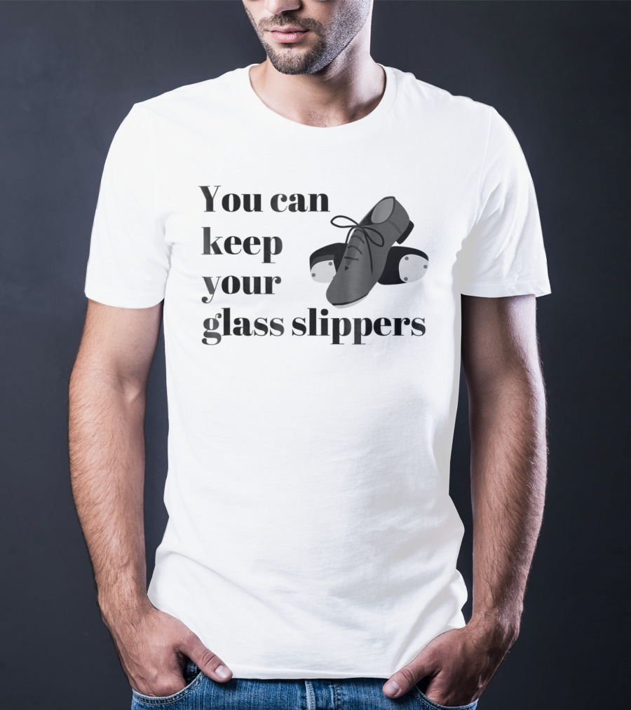 You Can Keep Your Glass Slippers Tap Dance Humor T-Shirt