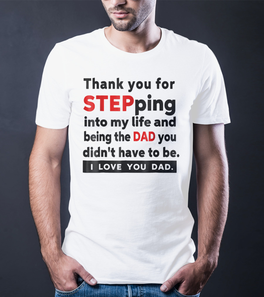 Thank You For Stepping Into My Life And Being The Dad You Didn't Have To Be Love You Dad T-Shirt