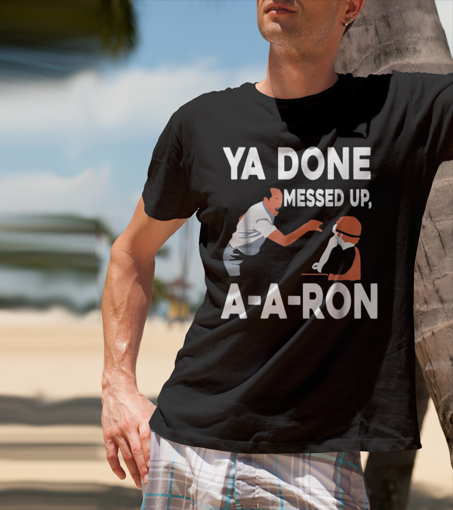 Ya Done Messed Up A-A-Ron T-Shirt
