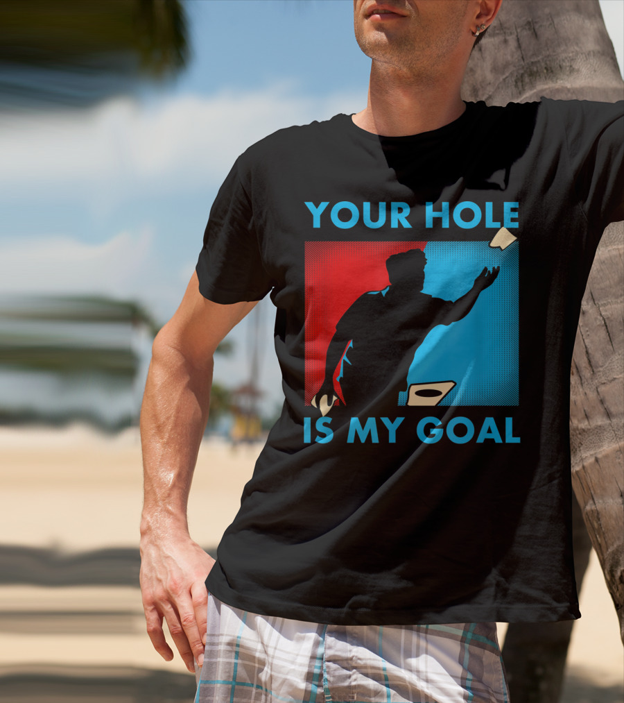YOUR HOLE IS MY GOAL CORNHOLE TOURNAMENT T-Shirt