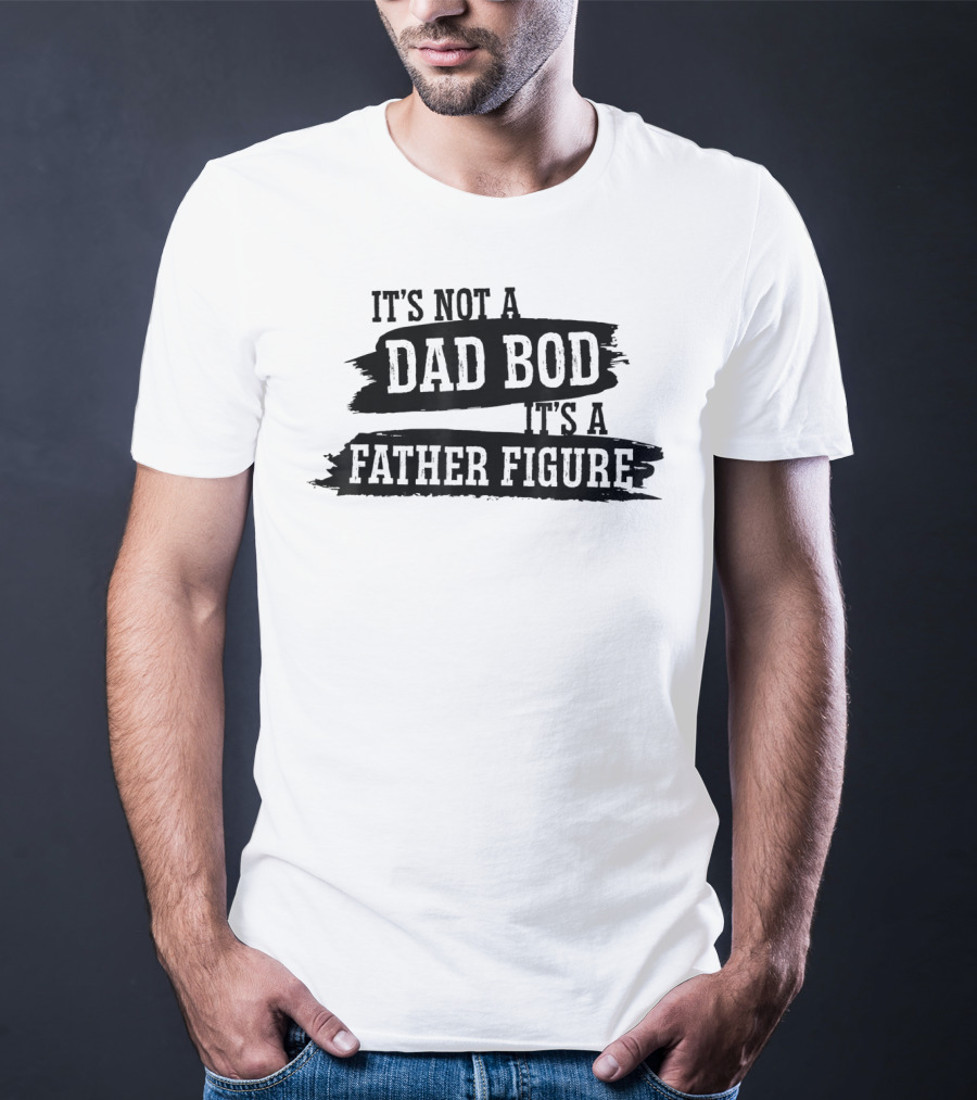 It's Not A Dad Bod It's A Father Figure T-Shirt