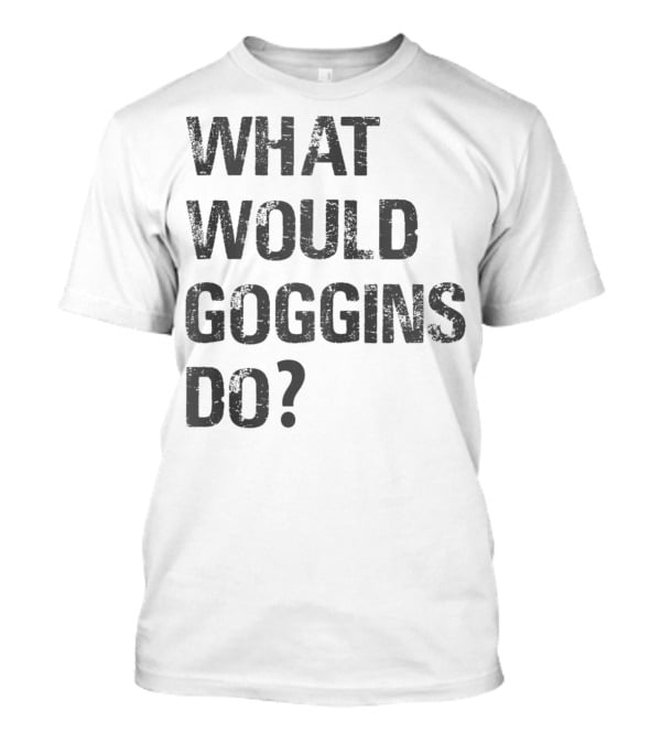 What Would Goggins Do Motivation Shirt Inspired By David Goggins T-Shirt