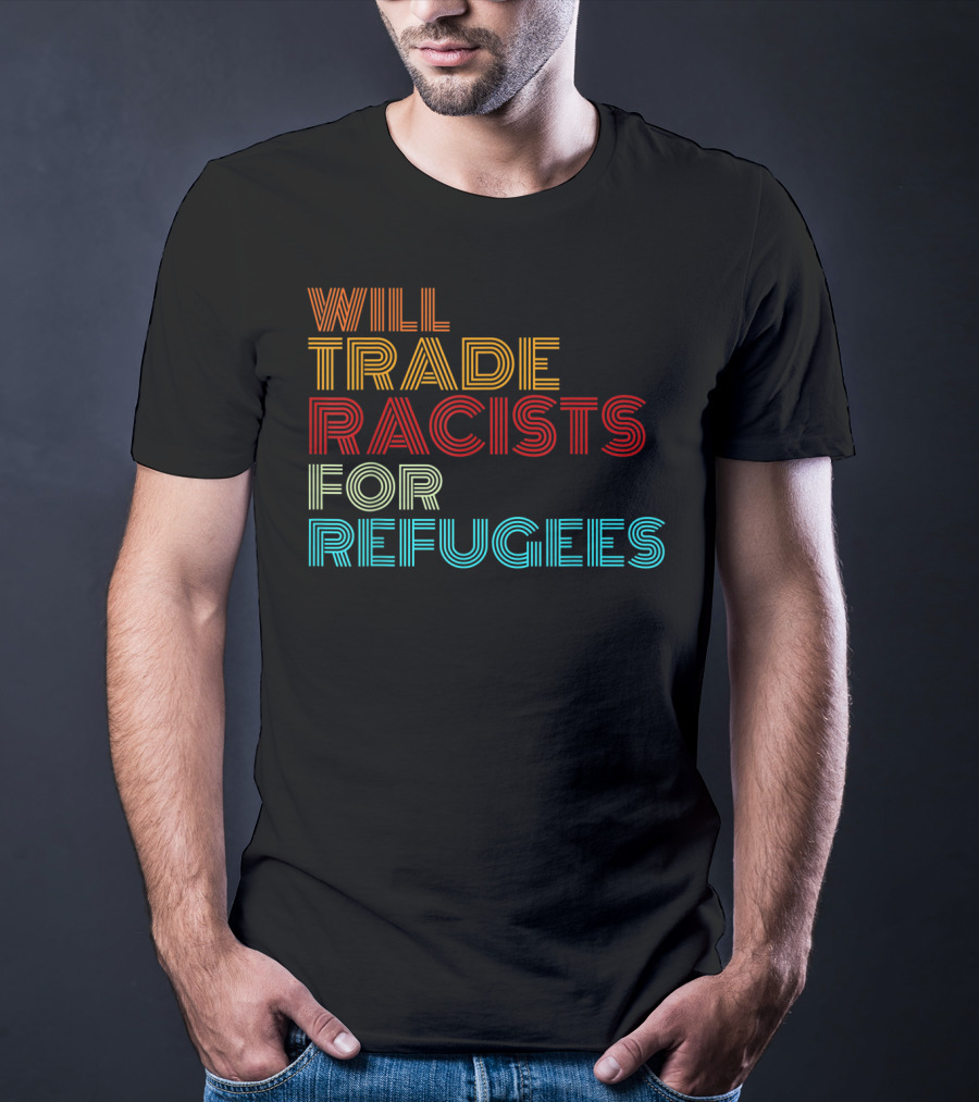 Will Trade Racists For Refugees Political Message T-Shirt