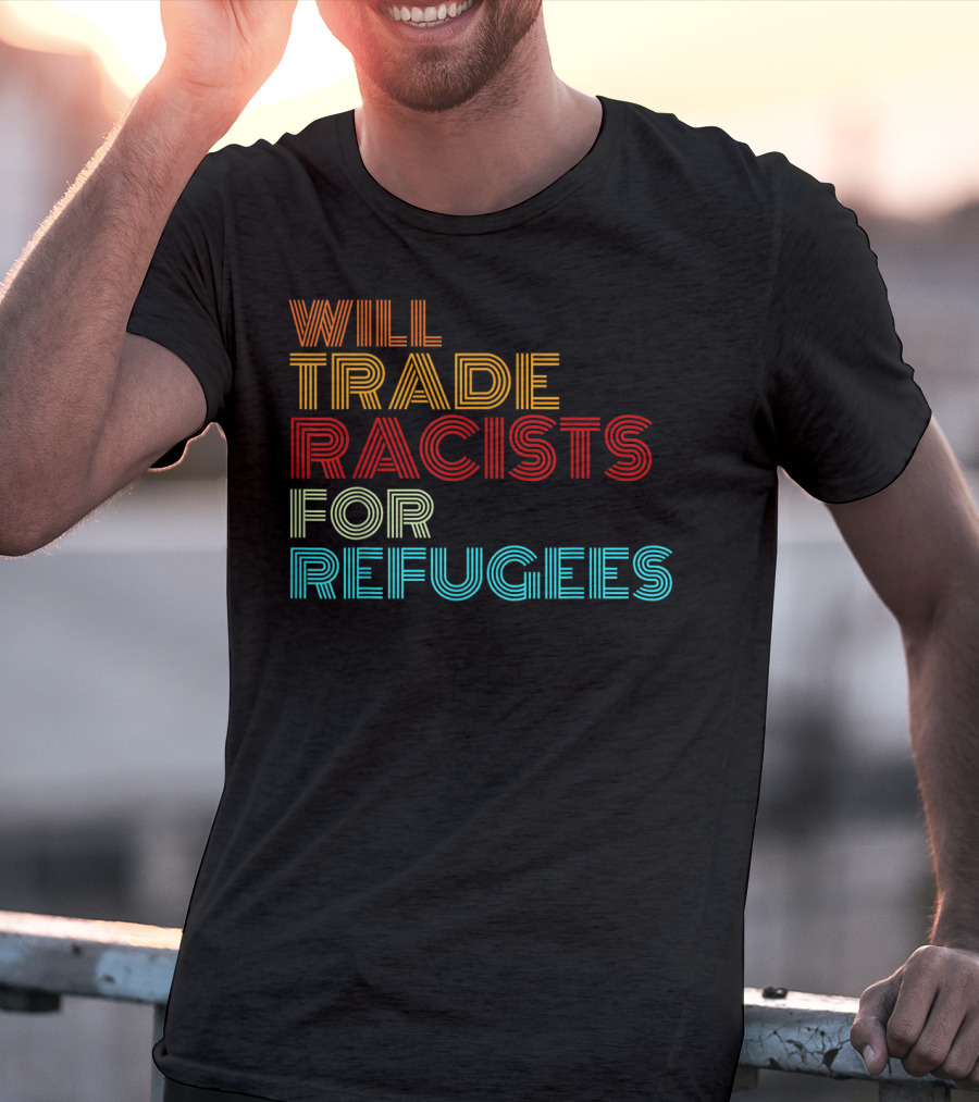 Will Trade Racists For Refugees Political Message T-Shirt