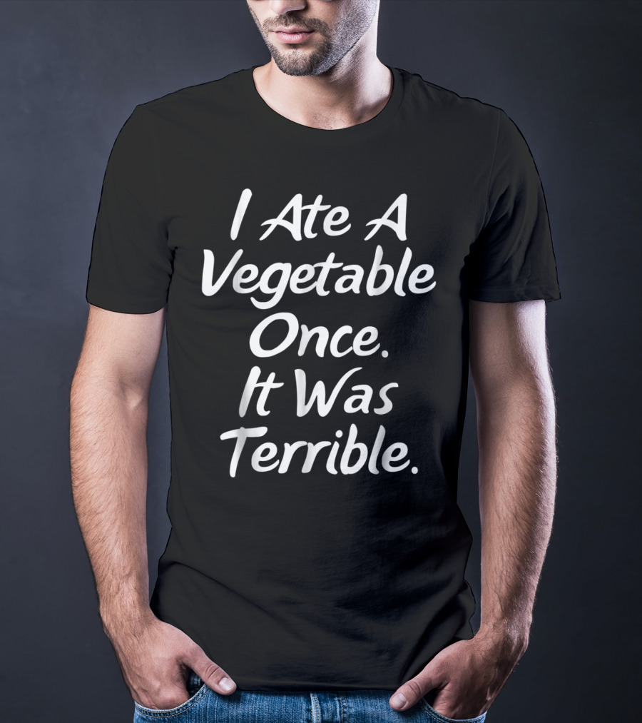 I Ate A Vegetable Once It Was Terrible T-Shirt