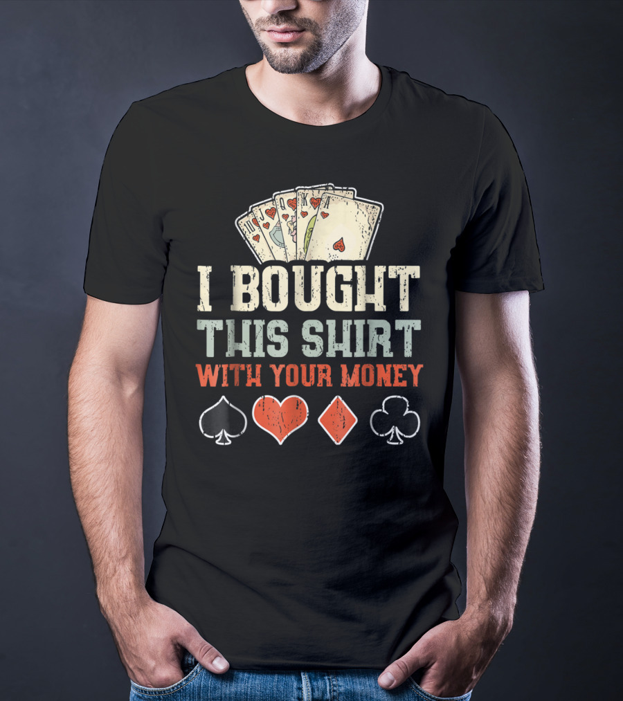 I Bought This Shirt With Your Money Funny Poker Playing Cards And Suit Symbols T-Shirt