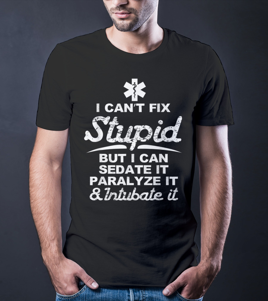 I Can't Fix Stupid But I Can Sedate It Paralyze It And Intubate It EMS T-Shirt