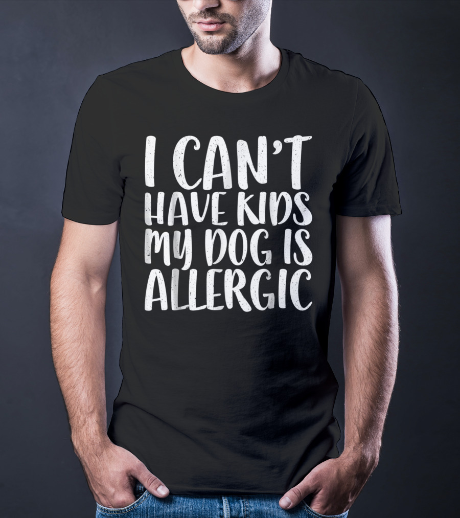 I Can't Have Kids My Dog Is Allergic T-Shirt