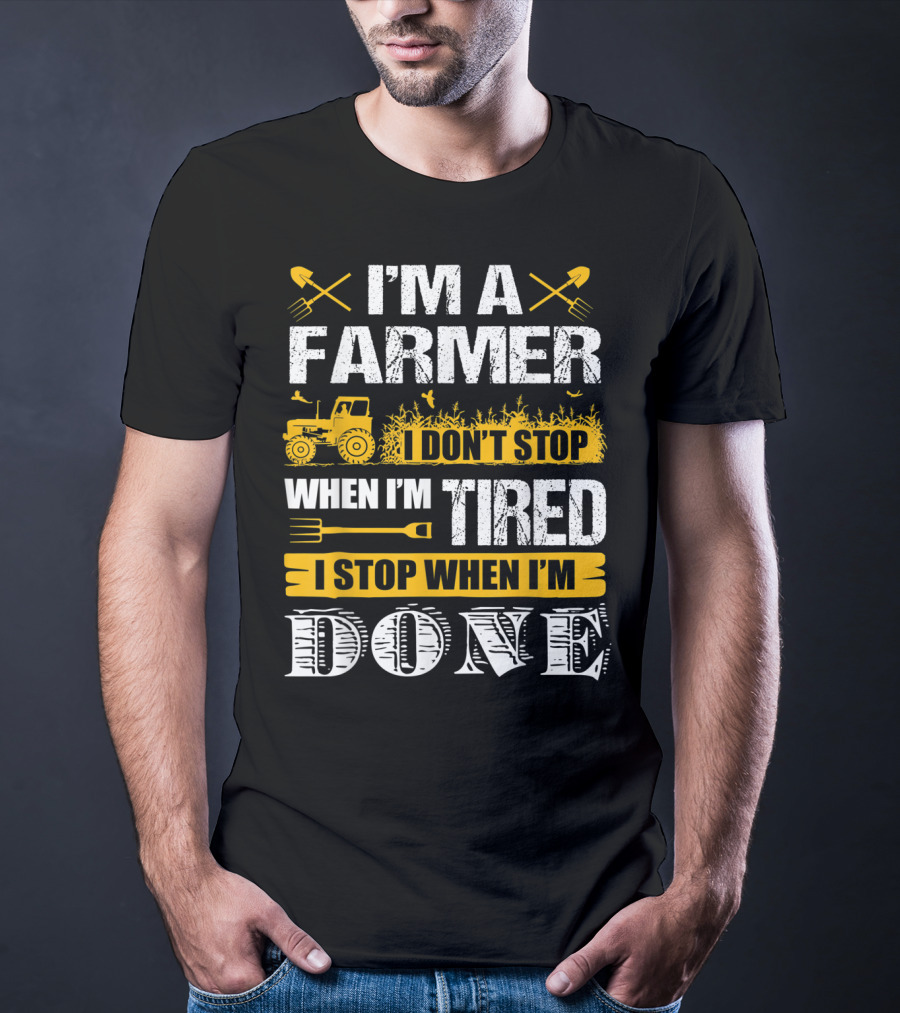 I'm A Farmer I Don't Stop When I'm Tired I Stop When I'm Done T-Shirt