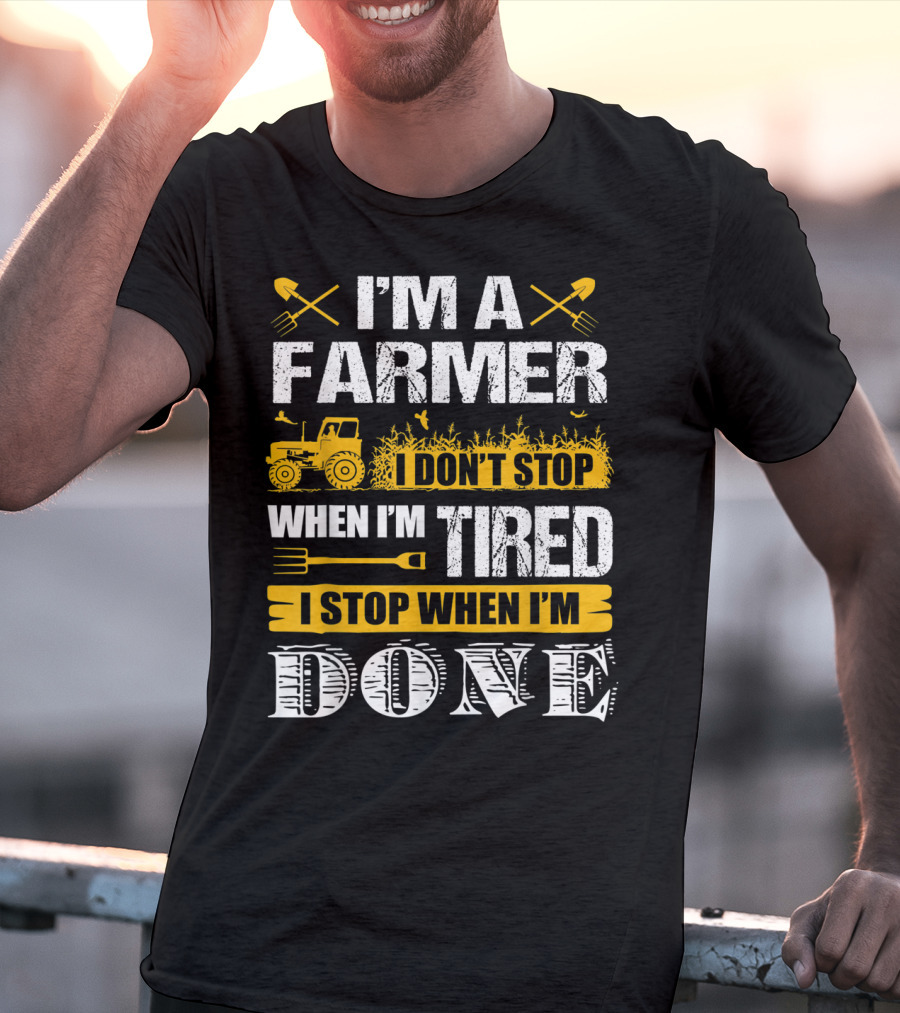 I'm A Farmer I Don't Stop When I'm Tired I Stop When I'm Done T-Shirt