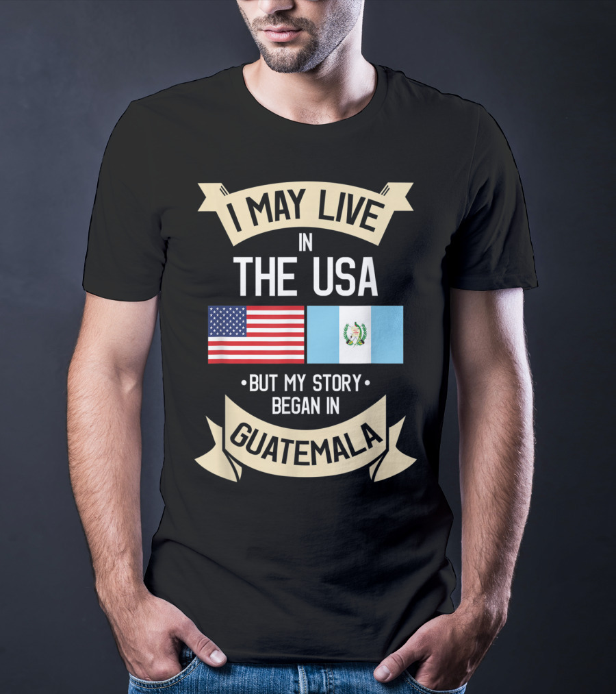 I May Live In The USA But My Story Began In Guatemala With Flags T-Shirt