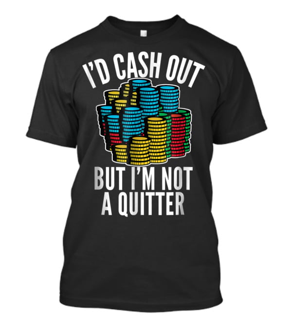 I'd Cash Out But I'm Not A Quitter Funny Gam Stacked Colorful Casino Chips T-Shirt
