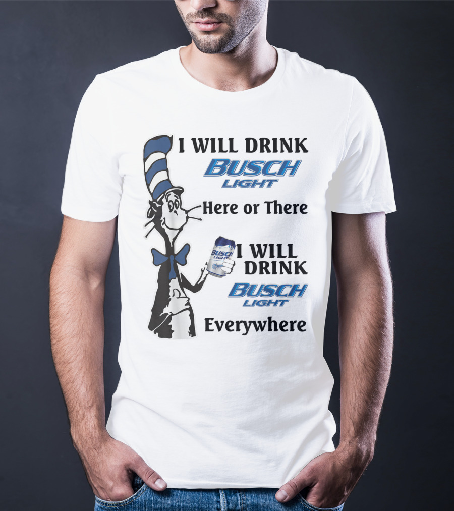 I Will Drink Busch Light Here Or There I Will Drink Busch Light Everywhere T-Shirt