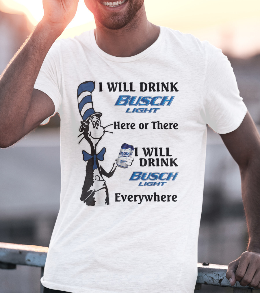 I Will Drink Busch Light Here Or There I Will Drink Busch Light Everywhere T-Shirt