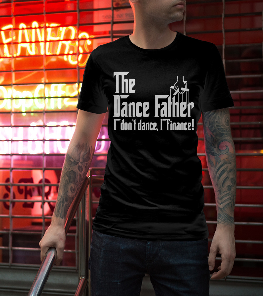 The Dance Father I Don't Dance I Finance T-Shirt
