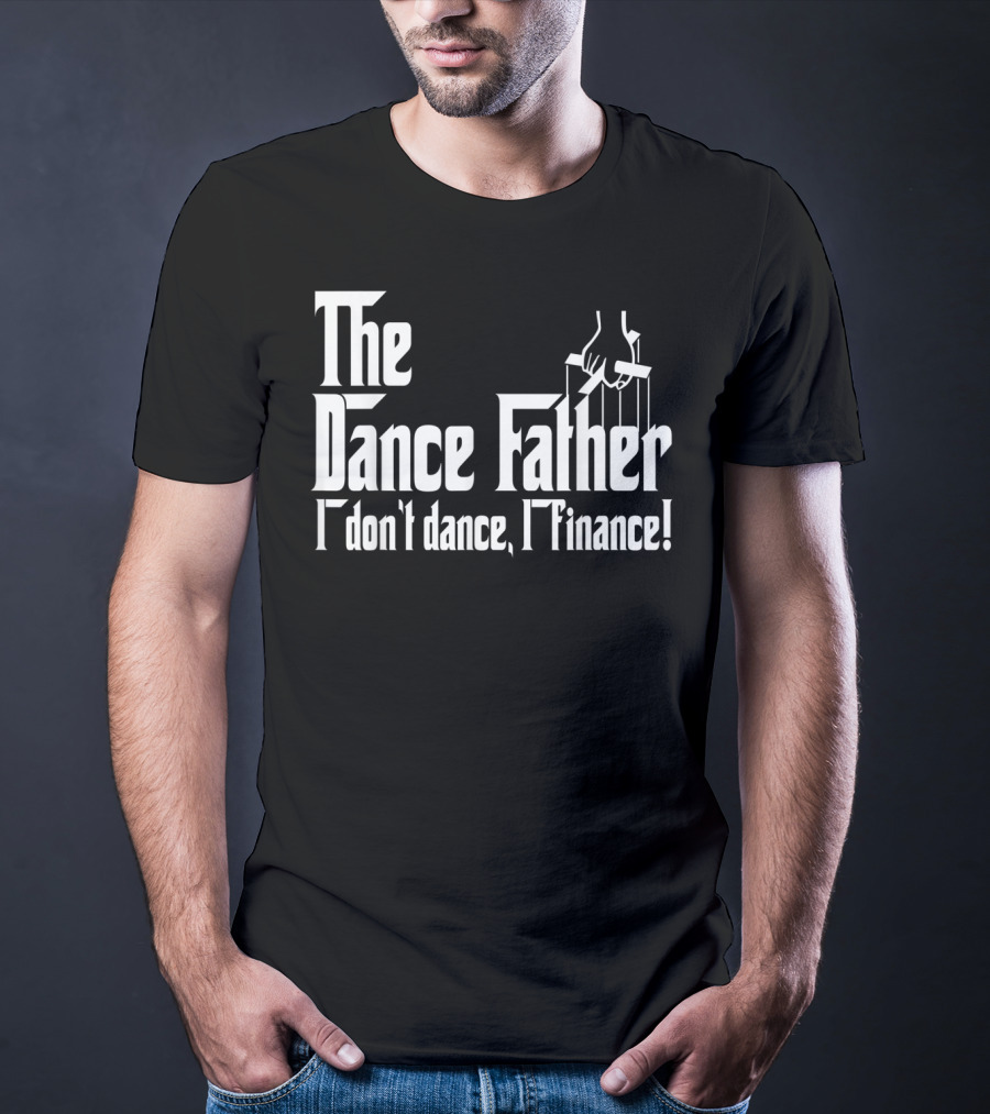 The Dance Father I Don't Dance I Finance T-Shirt