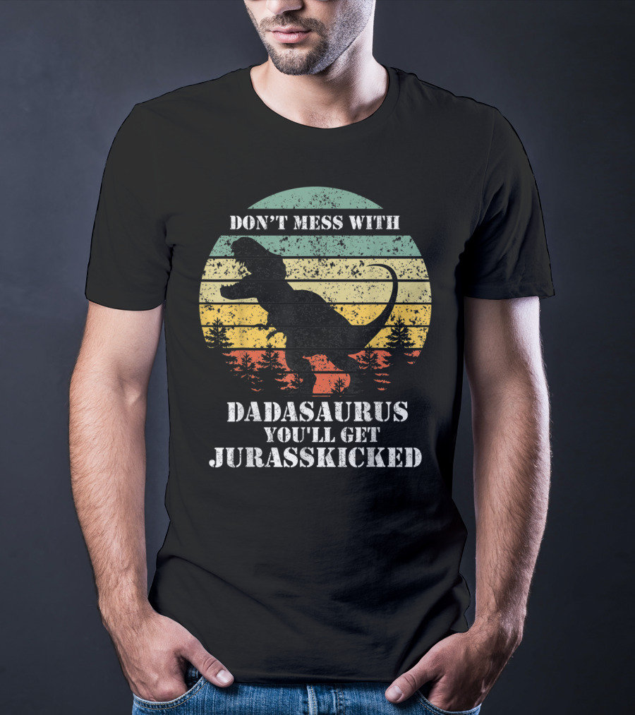 DON'T MESS WITH DADASAURUS YOU'LL GET JURASSKICKED T-Shirt