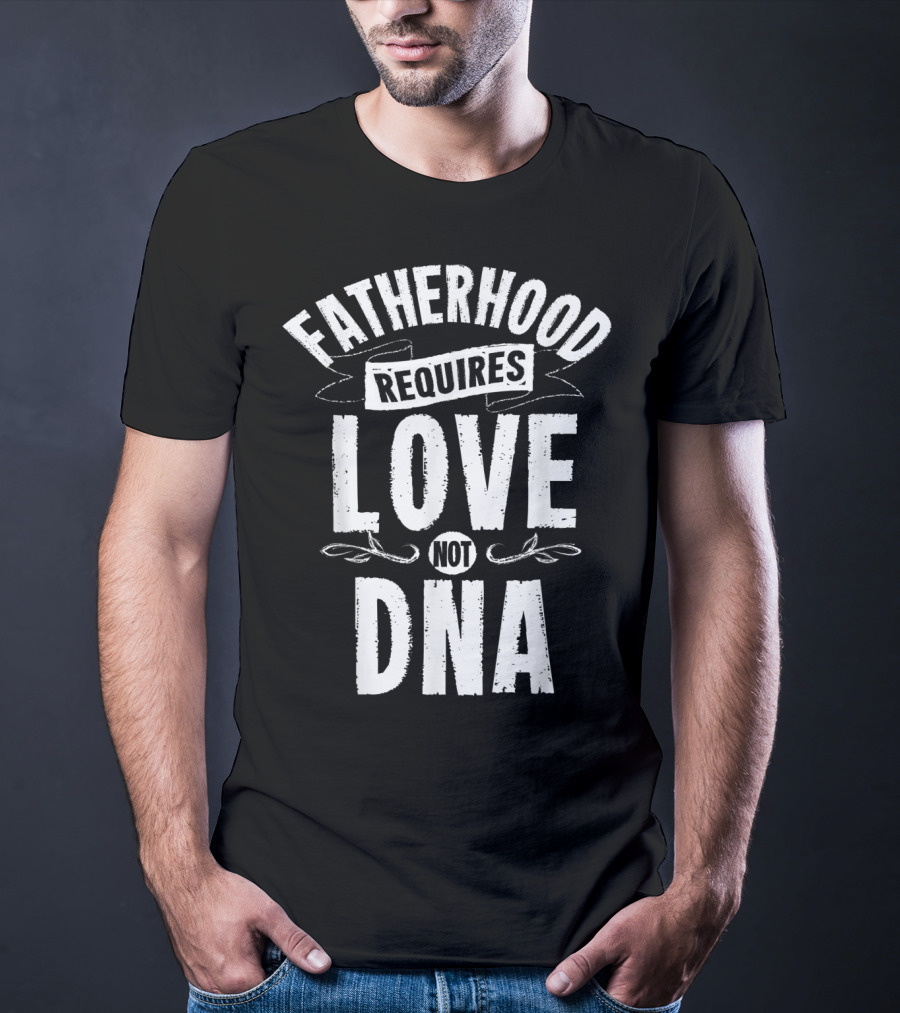 Fatherhood Requires Love Not DNA Mens Step Dad T-Shirt