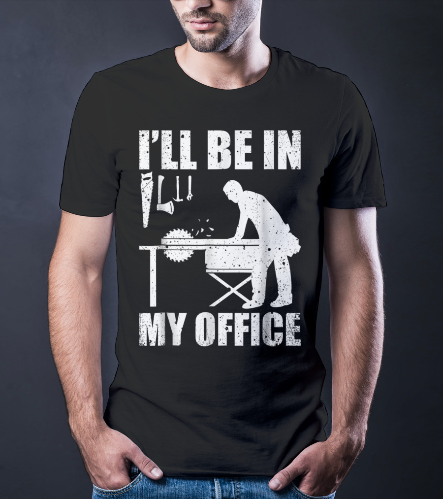 I'll Be In My Office Funny Woodworking Carpentry Mens T-Shirt