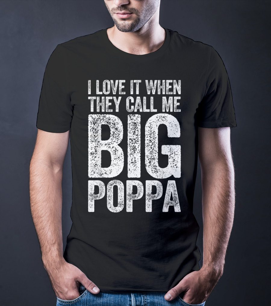 I Love It When They Call Me Big Poppa T-Shirt