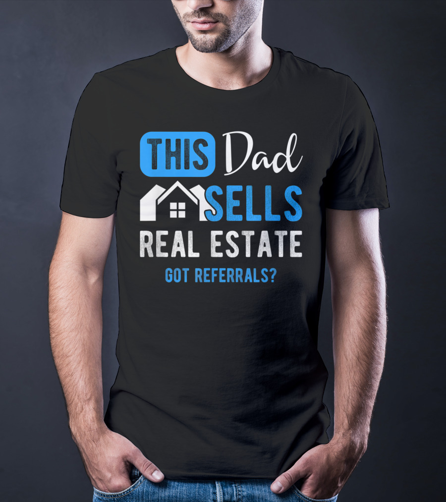 This Dad Sells Real Estate Got Referrals T-Shirt