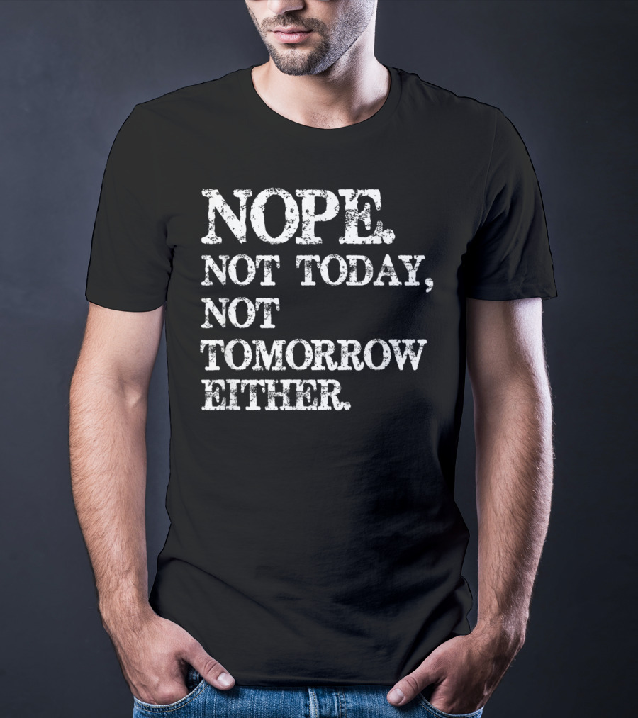 NOPE Not Today Not Tomorrow Either Humorous T-Shirt