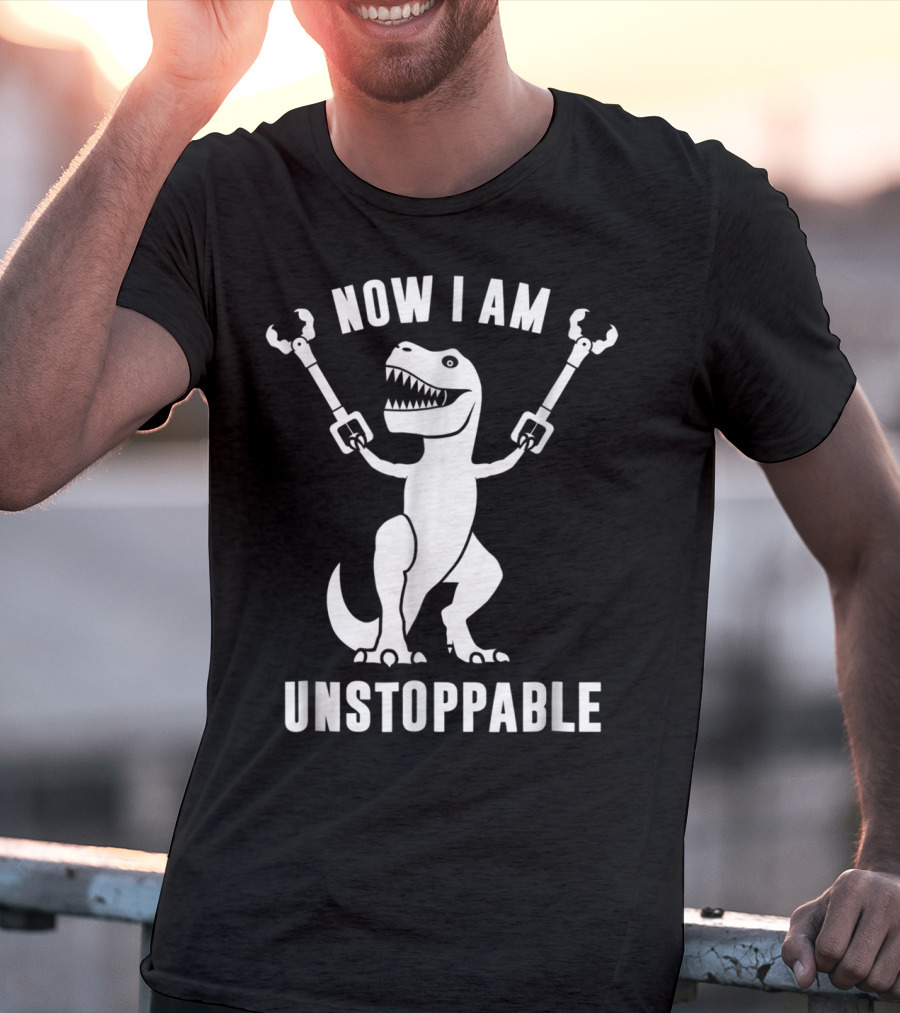 Now I Am Unstoppable T-Rex With Robotic Arms T-Shirt