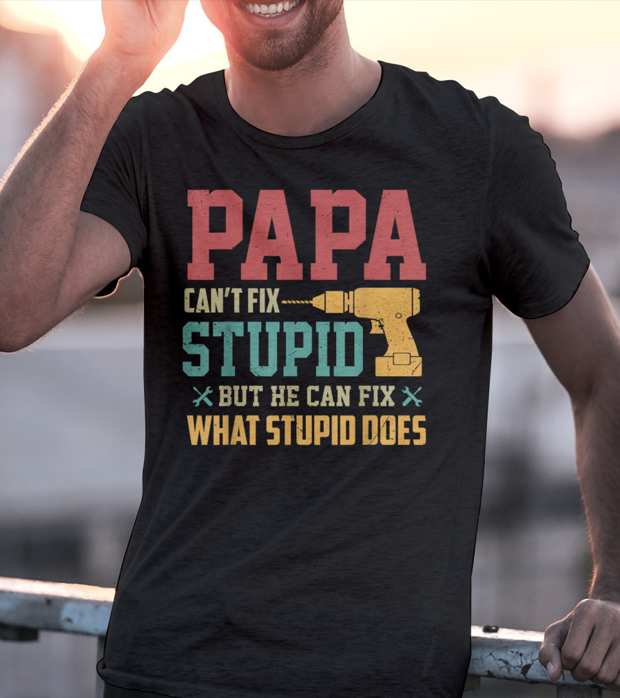 Papa Can't Fix Stupid But He Can Fix What Stupid Does Drill T-Shirt