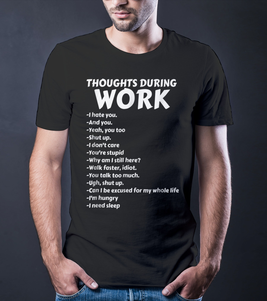 Thoughts During Work I Hate You Shut Up I Don't Care You're Stupid I'm Hungry I Need Sleep T-Shirt