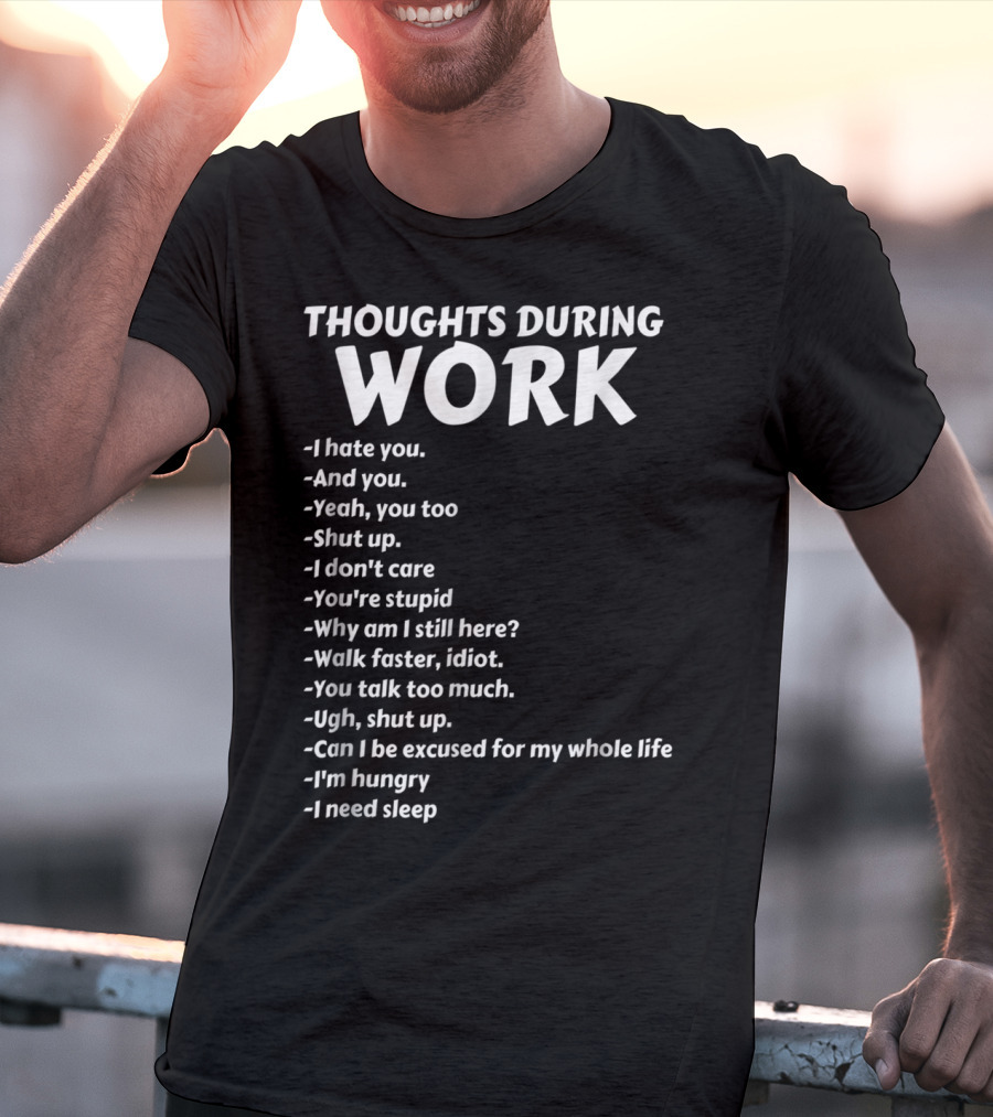 Thoughts During Work I Hate You Shut Up I Don't Care You're Stupid I'm Hungry I Need Sleep T-Shirt