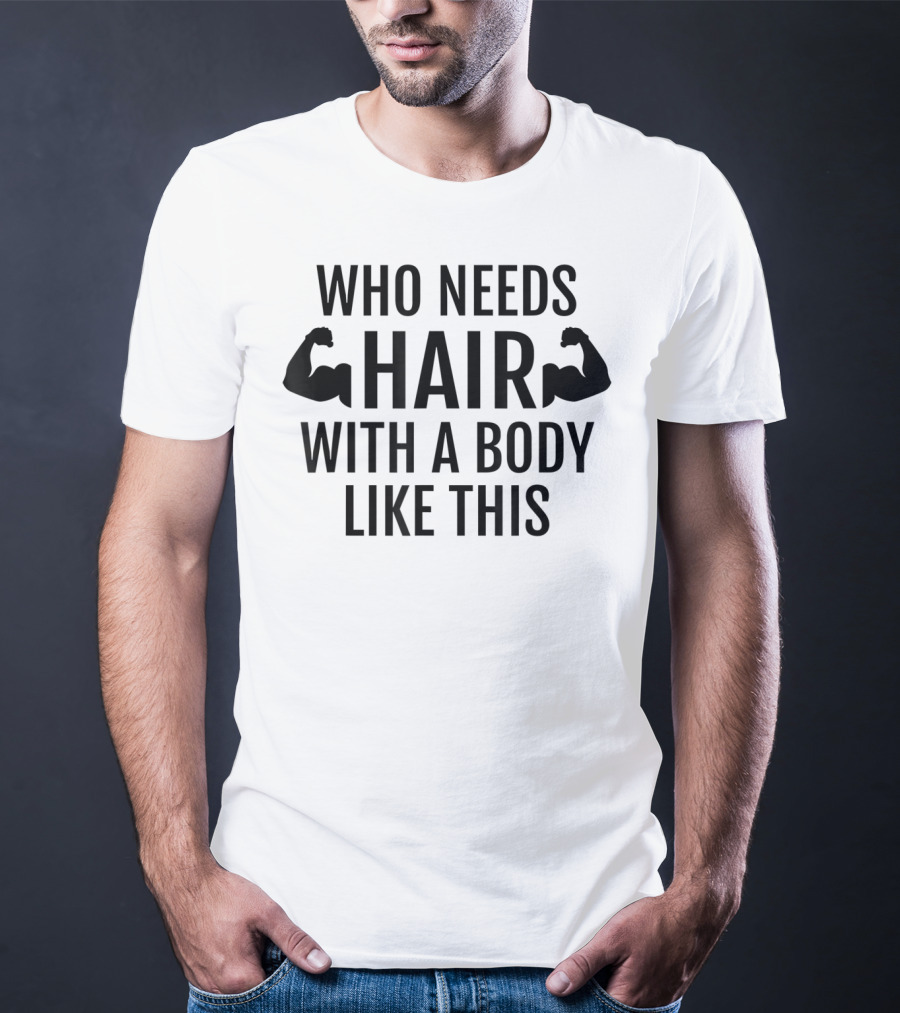 Who Needs Hair With A Body Like This Dad Muscles T-Shirt