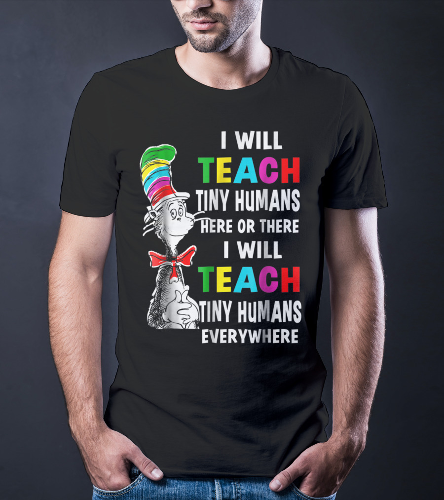 I Will Teach Tiny Humans Here Or There I Will Teach Tiny Humans Everywhere Cat In The Hat Teacher Day T-Shirt