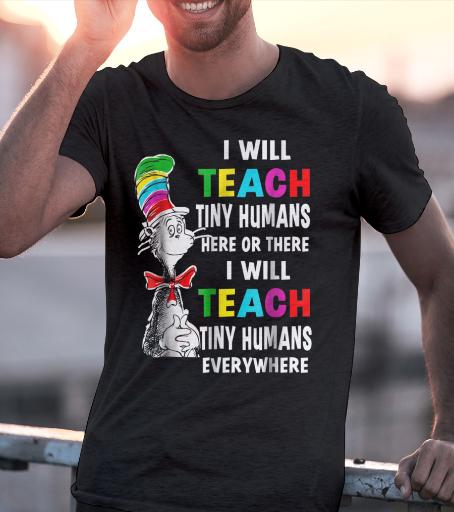 I Will Teach Tiny Humans Here Or There I Will Teach Tiny Humans Everywhere Cat In The Hat Teacher Day T-Shirt
