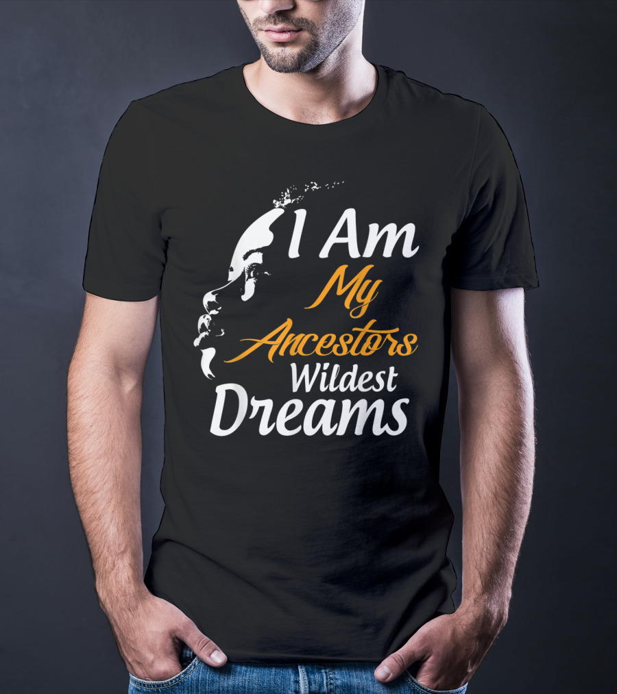 I Am My Ancestors Wildest Dreams Black His Face T-Shirt