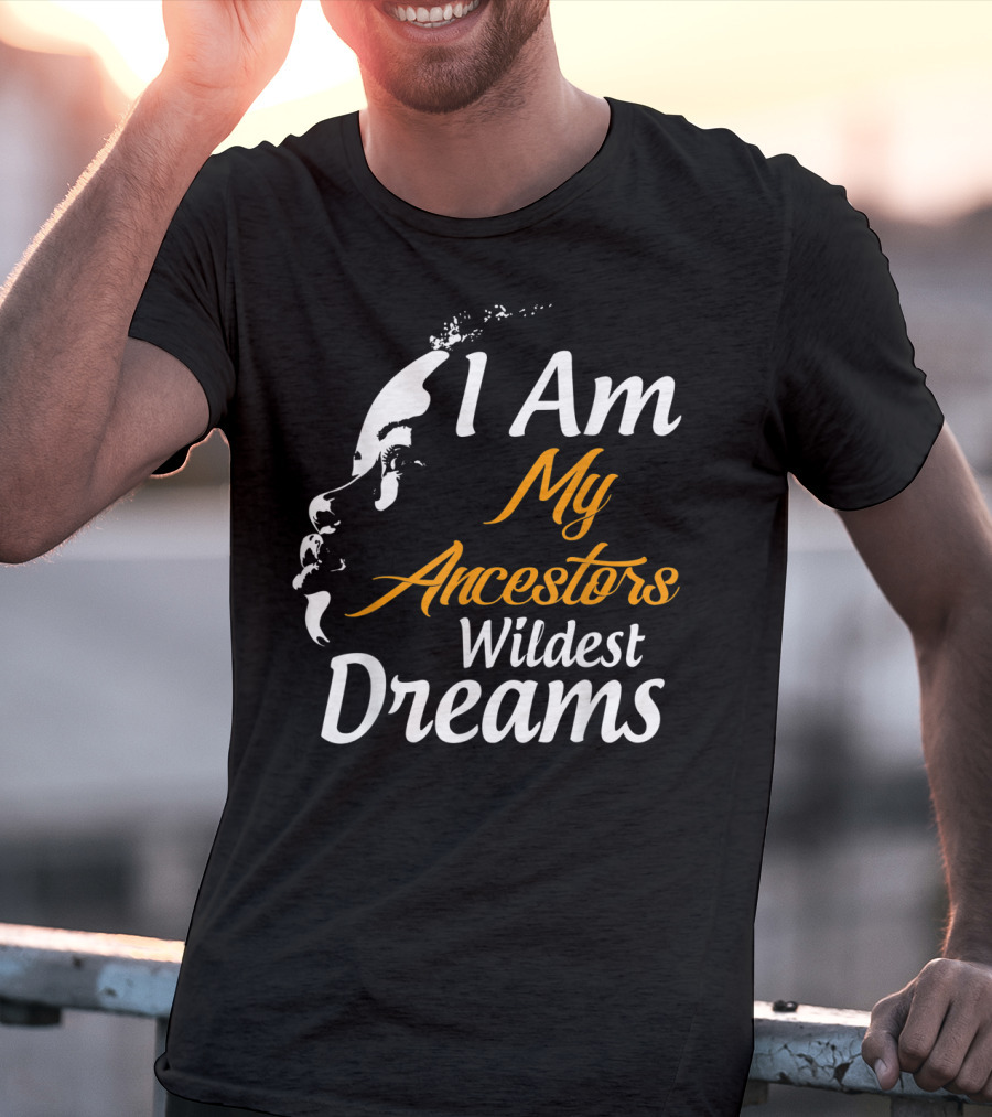 I Am My Ancestors Wildest Dreams Black His Face T-Shirt
