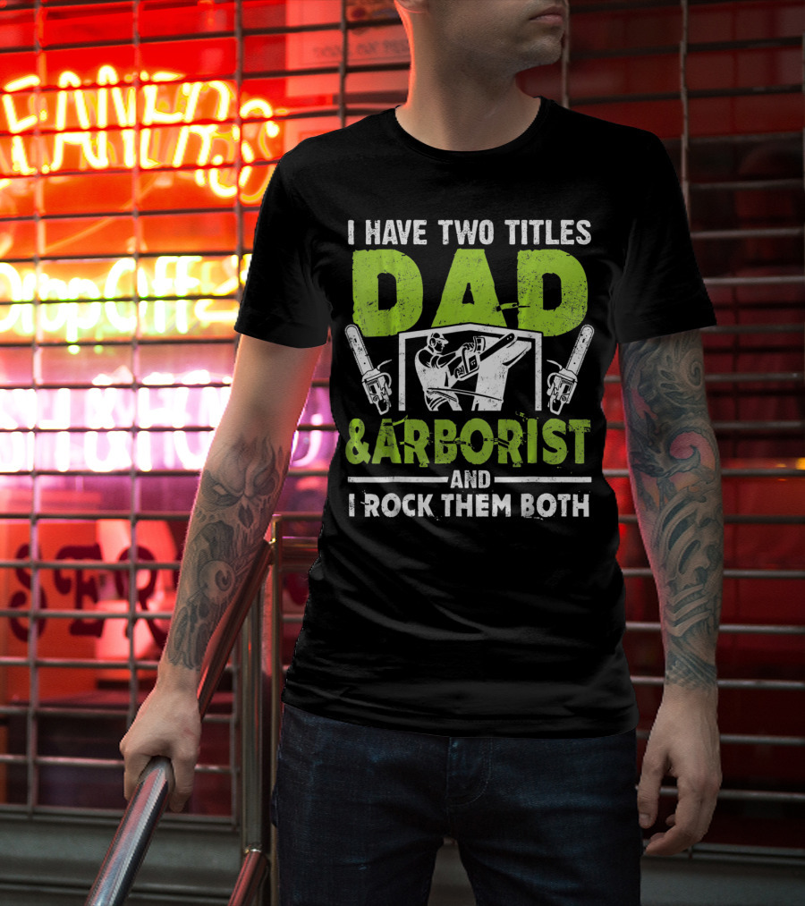 I Have Two Titles Dad And Arborist And I Rock Them Both Chainsaw Worker T-Shirt