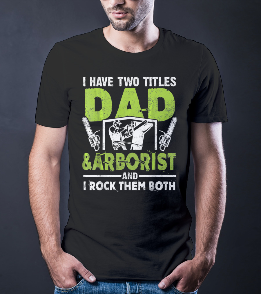 I Have Two Titles Dad And Arborist And I Rock Them Both Chainsaw Worker T-Shirt