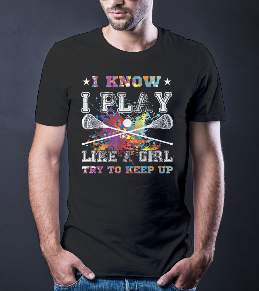 I Know I Play Like A Girl Try To Keep Up Lacrosse T-Shirt