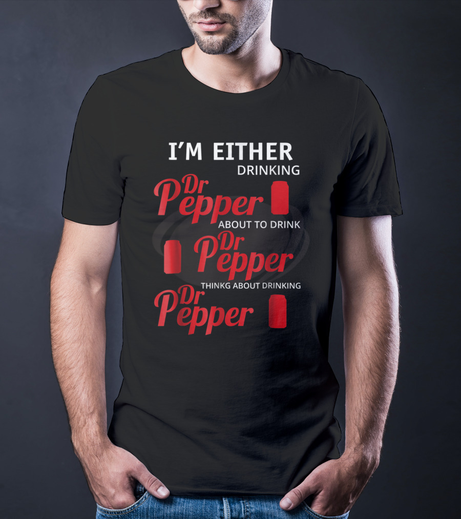 I'm Either Drinking Dr Pepper About To Drink Dr Pepper Thinkng About Drinking Dr Pepper T-Shirt