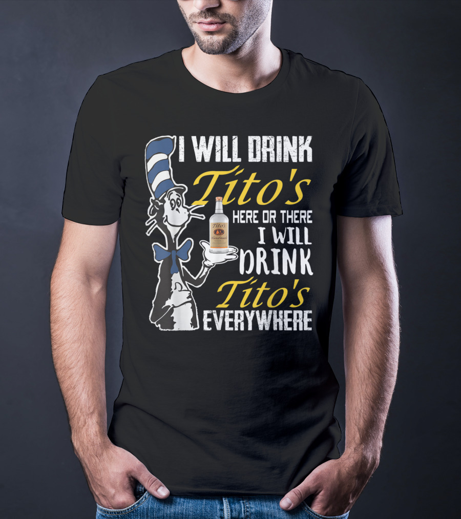 I Will Drink Tito's Here Or There I Will Drink Tito's Everywhere T-Shirt