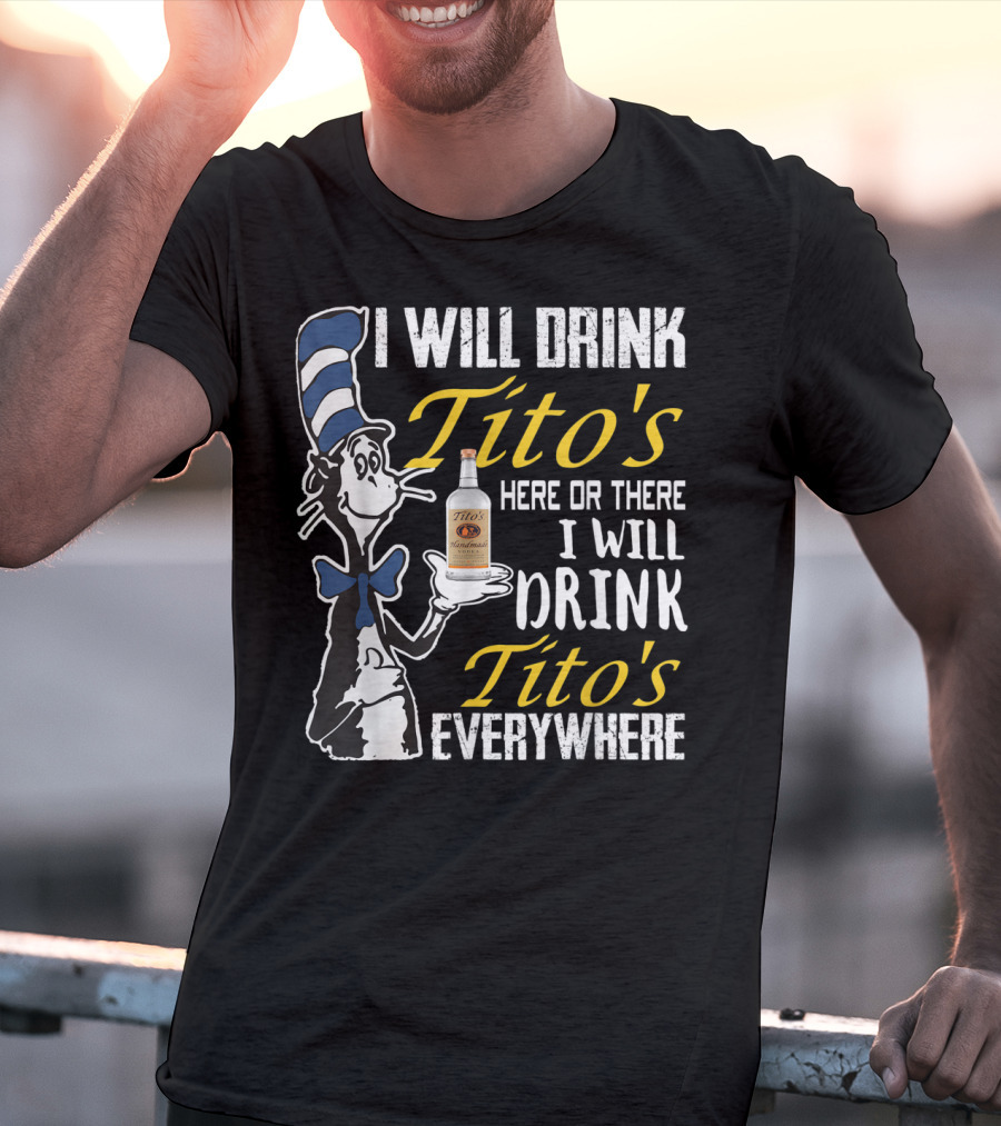 I Will Drink Tito's Here Or There I Will Drink Tito's Everywhere T-Shirt