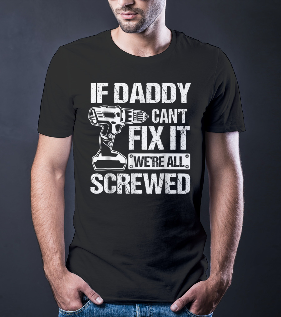 If Daddy Can't Fix It We're All Screwed Drill Handyman Humor T-Shirt